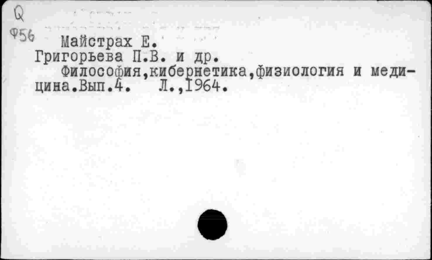 ﻿Майстрах Е.
Григорьева П.В. и др.
Философия,кибернетика,физиология и меди цина.Вып.4. Л.,1964.